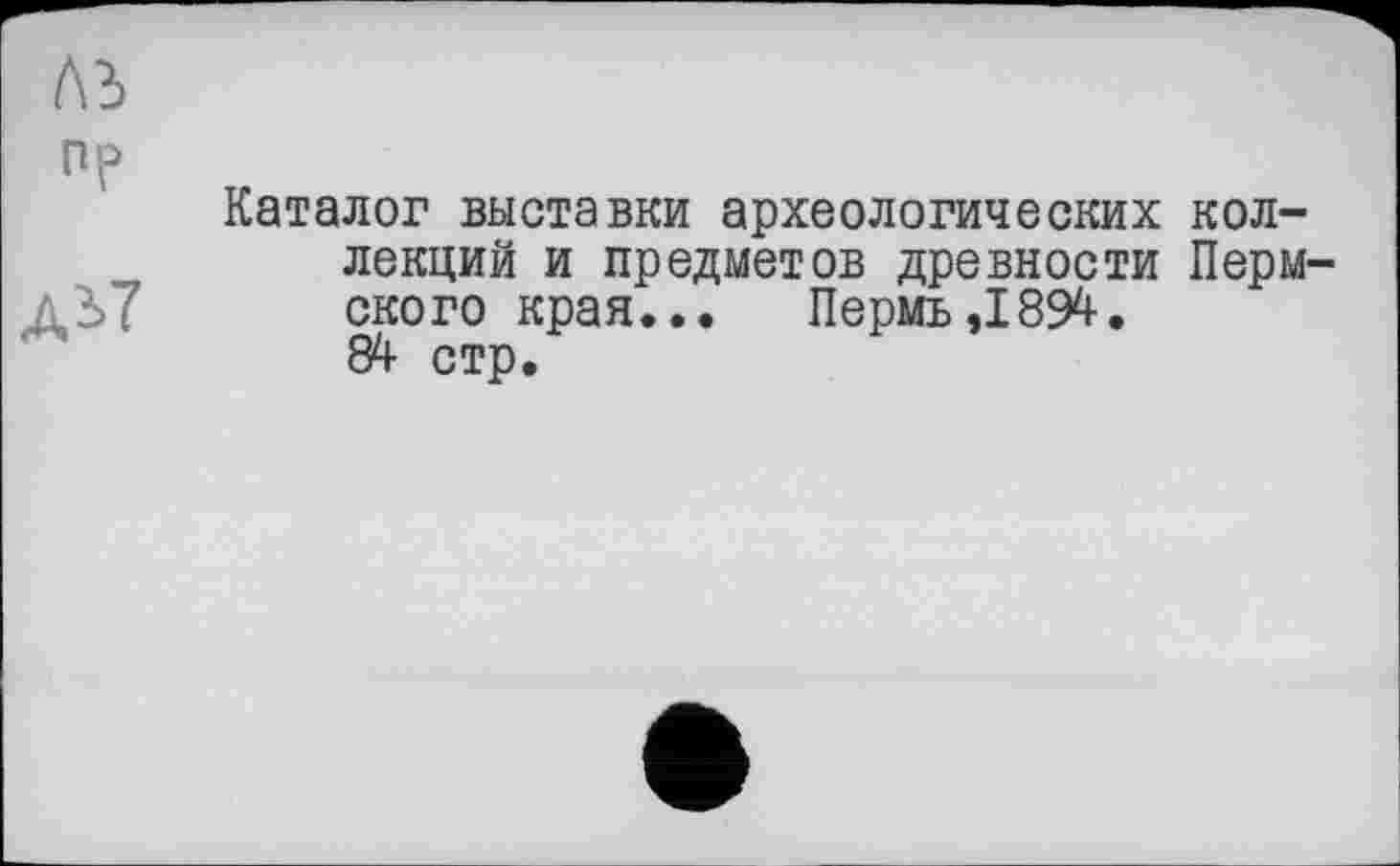 ﻿
ne

Каталог выставки археологических коллекций и предметов древности Пермского края... Пермь ,1894. 84 стр.